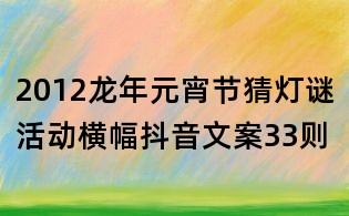 2012龍年元宵節(jié)猜燈謎活動(dòng)橫幅抖音文案33則