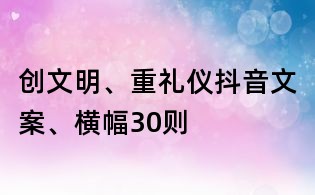 創文明、重禮儀抖音文案、橫幅30則