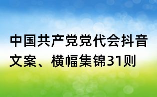 中國共產(chǎn)黨黨代會抖音文案、橫幅集錦31則