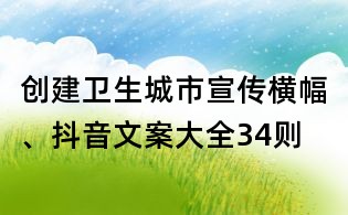 創(chuàng)建衛(wèi)生城市宣傳橫幅、抖音文案大全34則