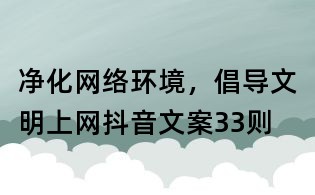 凈化網(wǎng)絡(luò)環(huán)境，倡導文明上網(wǎng)抖音文案33則