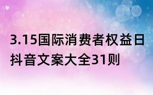 3.15國(guó)際消費(fèi)者權(quán)益日抖音文案大全31則