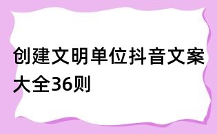 創(chuàng)建文明單位抖音文案大全36則