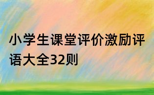 小學(xué)生課堂評(píng)價(jià)激勵(lì)評(píng)語大全32則