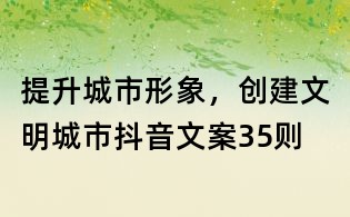 提升城市形象，創(chuàng)建文明城市抖音文案35則