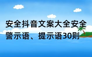 安全抖音文案大全：安全警示語、提示語30則