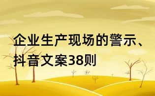 企業(yè)生產(chǎn)現(xiàn)場(chǎng)的警示、抖音文案38則