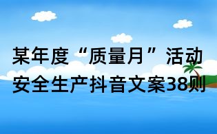 某年度“質(zhì)量月”活動安全生產(chǎn)抖音文案38則