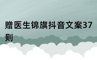 贈醫生錦旗抖音文案37則