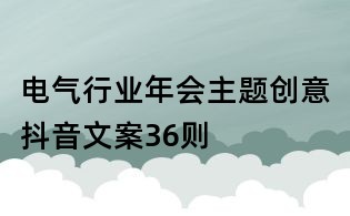 電氣行業(yè)年會主題創(chuàng)意抖音文案36則