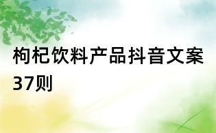 枸杞飲料產(chǎn)品抖音文案37則
