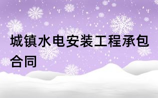 城鎮(zhèn)水電安裝工程承包合同