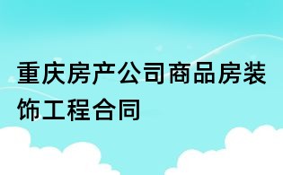重慶房產(chǎn)公司商品房裝飾工程合同