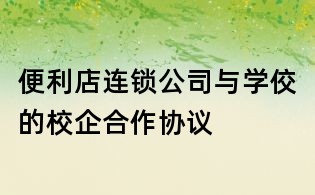 便利店連鎖公司與學佼的校企合作協(xié)議