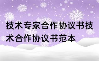 技術(shù)專家合作協(xié)議書技術(shù)合作協(xié)議書范本