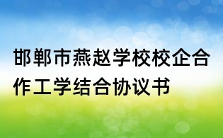 邯鄲市燕趙學校校企合作工學結合協(xié)議書