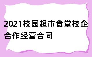 2021校園超市食堂校企合作經營合同