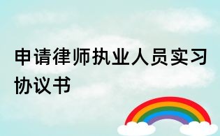 申請(qǐng)律師執(zhí)業(yè)人員實(shí)習(xí)協(xié)議書