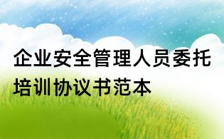 企業安全管理人員委托培訓協議書范本