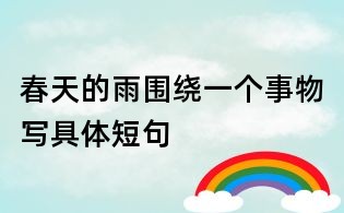 春天的雨圍繞一個(gè)事物寫(xiě)具體短句