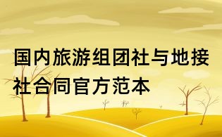 國內旅游組團社與地接社合同官方范本