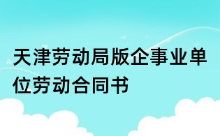 天津勞動局版企事業(yè)單位勞動合同書