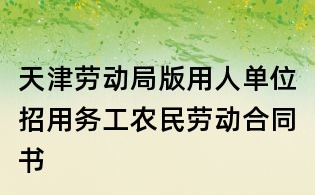 天津勞動(dòng)局版用人單位招用務(wù)工農(nóng)民勞動(dòng)合同書