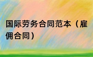 國際勞務合同范本(雇傭合同)