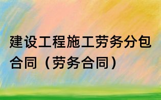 建設(shè)工程施工勞務(wù)分包合同(勞務(wù)合同)