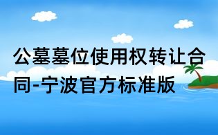 公墓墓位使用權(quán)轉(zhuǎn)讓合同-寧波官方標(biāo)準(zhǔn)版