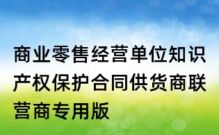 商業(yè)零售經(jīng)營單位知識(shí)產(chǎn)權(quán)保護(hù)合同供貨商聯(lián)營商專用版
