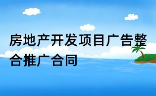 房地產(chǎn)開(kāi)發(fā)項(xiàng)目廣告整合推廣合同