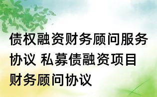 債權(quán)融資財(cái)務(wù)顧問(wèn)服務(wù)協(xié)議 私募債融資項(xiàng)目財(cái)務(wù)顧問(wèn)協(xié)議