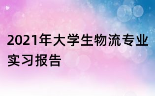 2021年大學生物流專業(yè)實習報告