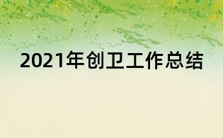 2021年創(chuàng)衛(wèi)工作總結(jié)