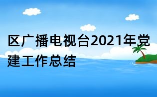 區(qū)廣播電視臺(tái)2021年黨建工作總結(jié)