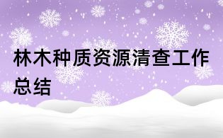 林木種質(zhì)資源清查工作總結(jié)