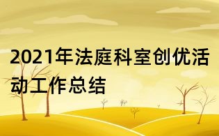 2021年法庭科室創(chuàng)優(yōu)活動(dòng)工作總結(jié)