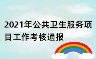 2021年公共衛(wèi)生服務項目工作考核通報