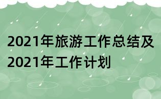 2021年旅游工作總結(jié)及2021年工作計(jì)劃