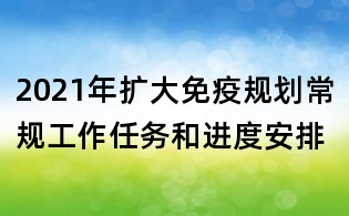 2021年擴(kuò)大免疫規(guī)劃常規(guī)工作任務(wù)和進(jìn)度安排