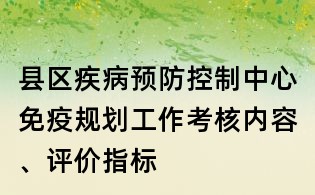 縣區疾病預防控制中心免疫規劃工作考核內容、評價指標