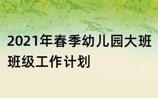 2021年春季幼兒園大班班級工作計劃