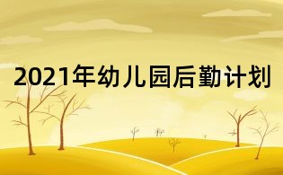 2021年幼兒園后勤計(jì)劃