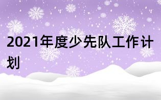 2021年度少先隊(duì)工作計(jì)劃