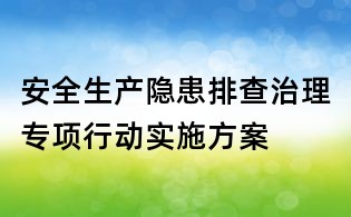 安全生產(chǎn)隱患排查治理專項行動實施方案