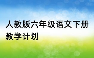 人教版六年級語文下冊教學計劃