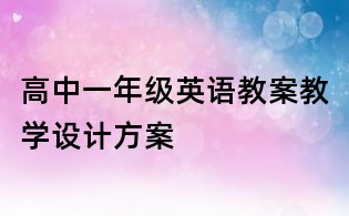 高中一年級英語教案教學(xué)設(shè)計方案