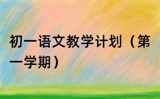 初一語文教學(xué)計(jì)劃(第一學(xué)期)