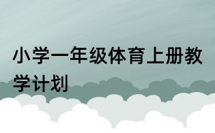 小學(xué)一年級(jí)體育上冊(cè)教學(xué)計(jì)劃